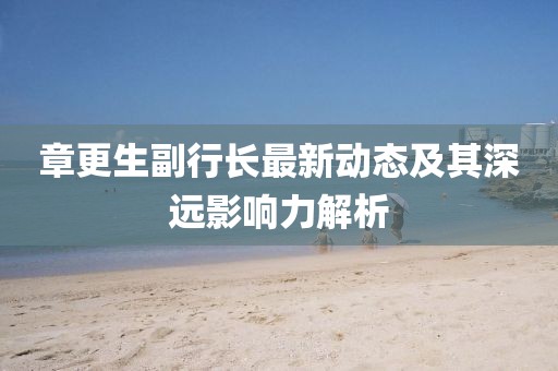 章更生副行长最新动态及其深远影响力解析