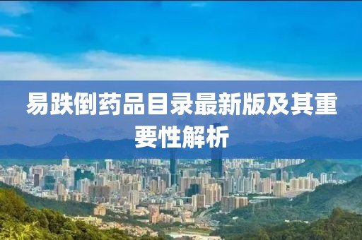 易跌倒药品目录最新版及其重要性解析