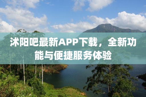 沭阳吧最新APP下载，全新功能与便捷服务体验