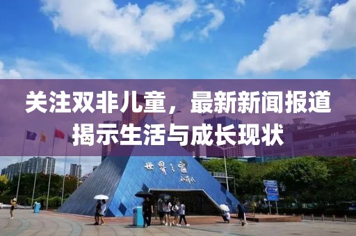 关注双非儿童，最新新闻报道揭示生活与成长现状