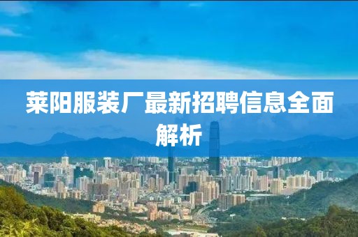 莱阳服装厂最新招聘信息全面解析
