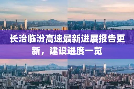 长治临汾高速最新进展报告更新，建设进度一览