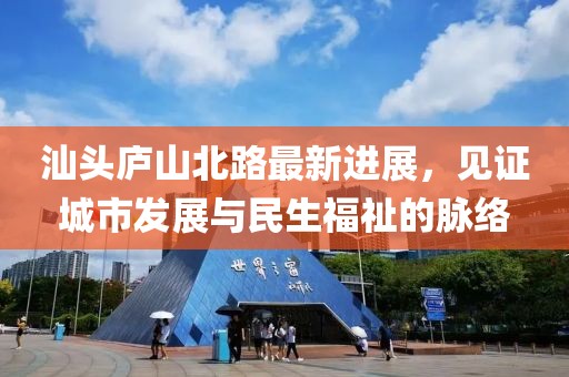汕头庐山北路最新进展，见证城市发展与民生福祉的脉络