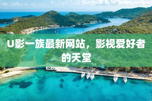 U影一族最新网站，影视爱好者的天堂