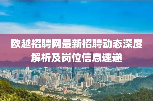 欧越招聘网最新招聘动态深度解析及岗位信息速递