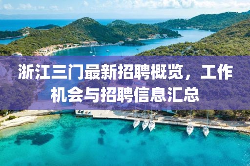 浙江三门最新招聘概览，工作机会与招聘信息汇总