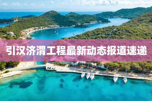 引汉济渭工程最新动态报道速递