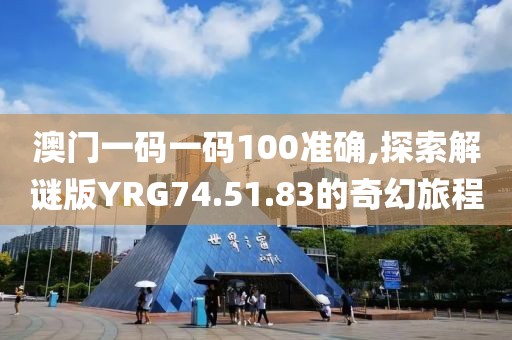 澳门一码一码100准确,探索解谜版YRG74.51.83的奇幻旅程