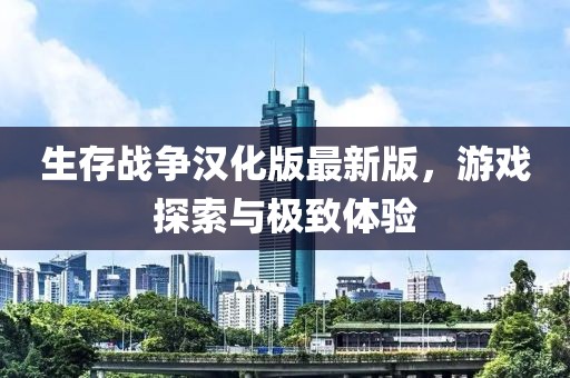 生存战争汉化版最新版，游戏探索与极致体验