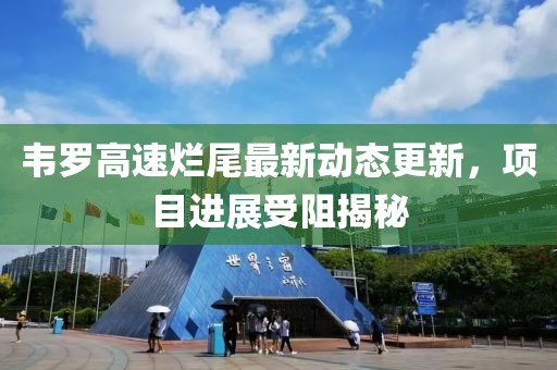 韦罗高速烂尾最新动态更新，项目进展受阻揭秘