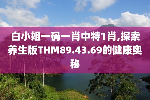 白小姐一码一肖中特1肖,探索养生版THM89.43.69的健康奥秘