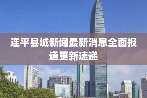 连平县城新闻最新消息全面报道更新速递