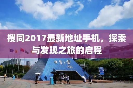 搜同2017最新地址手机，探索与发现之旅的启程