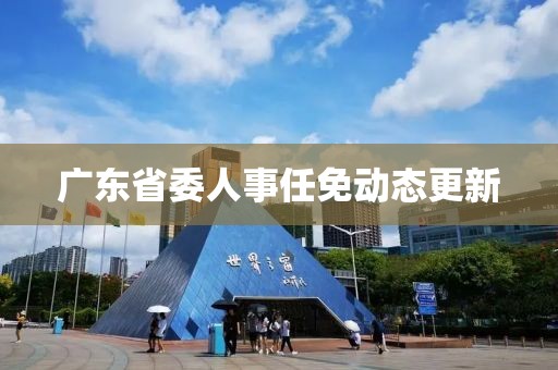 广东省委人事任免动态更新