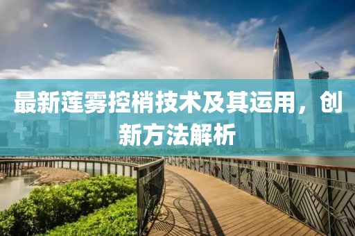 最新莲雾控梢技术及其运用，创新方法解析