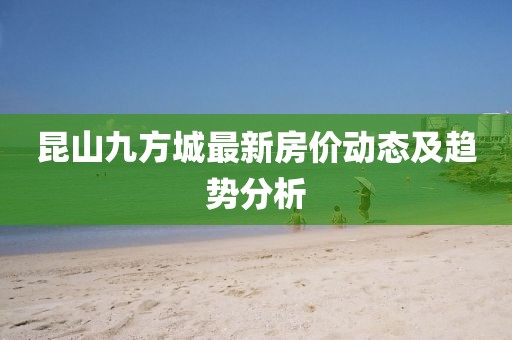 昆山九方城最新房价动态及趋势分析