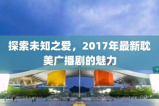 探索未知之爱，2017年最新耽美广播剧的魅力