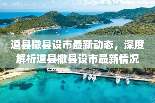 道县撤县设市最新动态，深度解析道县撤县设市最新情况
