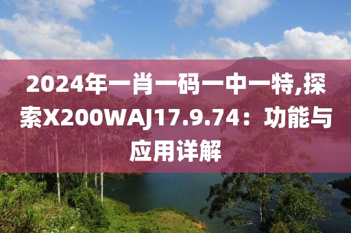 2024年一肖一码一中一特,探索X200WAJ17.9.74：功能与应用详解