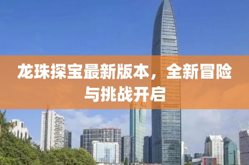 龙珠探宝最新版本，全新冒险与挑战开启