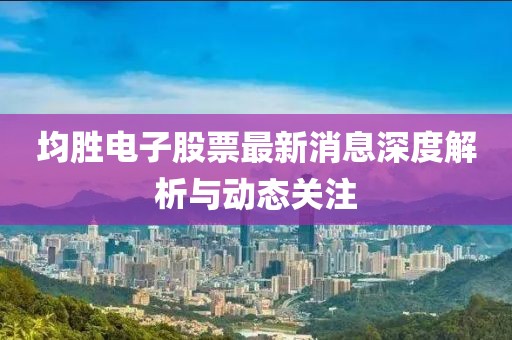 均胜电子股票最新消息深度解析与动态关注