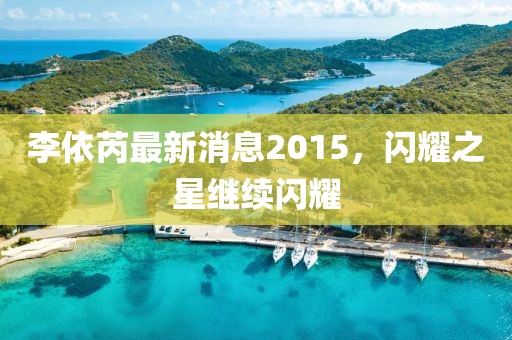 李依芮最新消息2015，闪耀之星继续闪耀