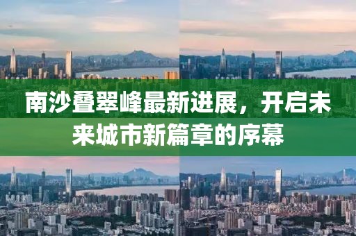南沙叠翠峰最新进展，开启未来城市新篇章的序幕
