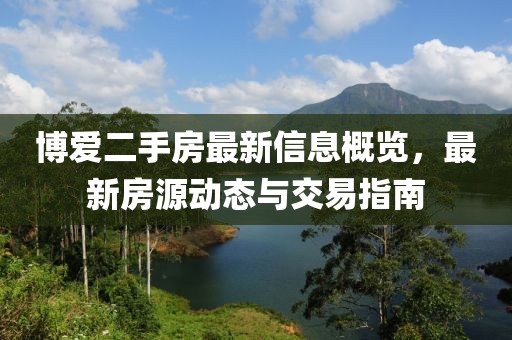 博爱二手房最新信息概览，最新房源动态与交易指南