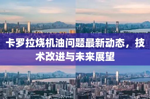 卡罗拉烧机油问题最新动态，技术改进与未来展望