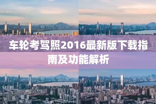 车轮考驾照2016最新版下载指南及功能解析