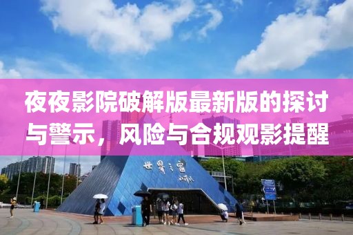 夜夜影院破解版最新版的探讨与警示，风险与合规观影提醒