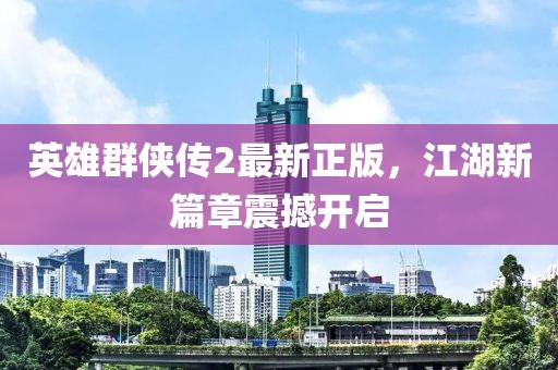英雄群侠传2最新正版，江湖新篇章震撼开启
