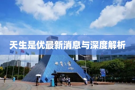 天生是优最新消息与深度解析