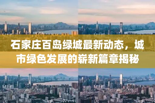 石家庄百岛绿城最新动态，城市绿色发展的崭新篇章揭秘