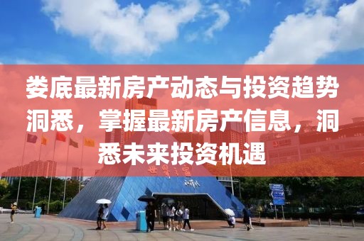 娄底最新房产动态与投资趋势洞悉，掌握最新房产信息，洞悉未来投资机遇