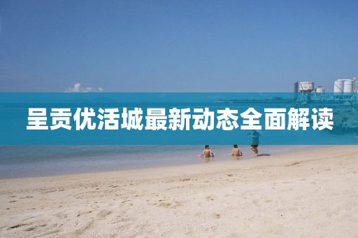 呈贡优活城最新动态全面解读