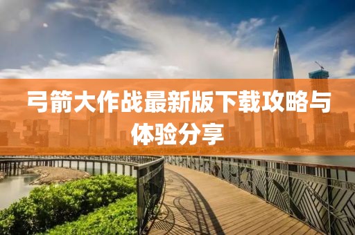 弓箭大作战最新版下载攻略与体验分享