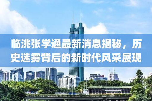 临洮张学通最新消息揭秘，历史迷雾背后的新时代风采展现