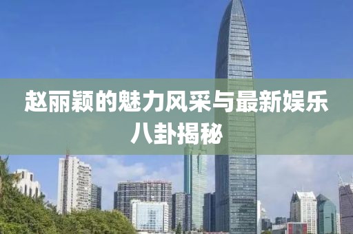 赵丽颖的魅力风采与最新娱乐八卦揭秘