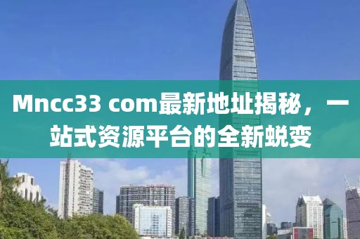 Mncc33 com最新地址揭秘，一站式资源平台的全新蜕变
