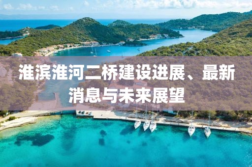 淮滨淮河二桥建设进展、最新消息与未来展望