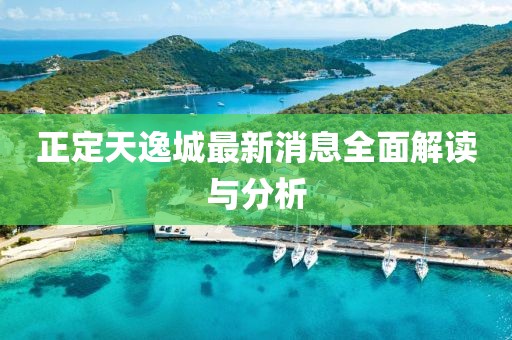 正定天逸城最新消息全面解读与分析