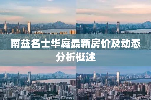 南益名士华庭最新房价及动态分析概述