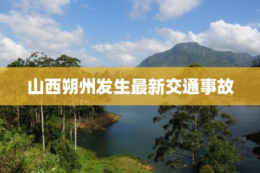 山西朔州发生最新交通事故