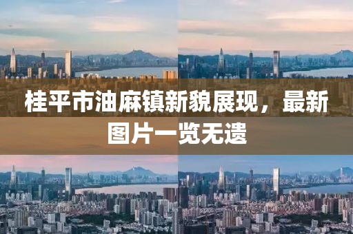 桂平市油麻镇新貌展现，最新图片一览无遗