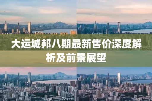 大运城邦八期最新售价深度解析及前景展望