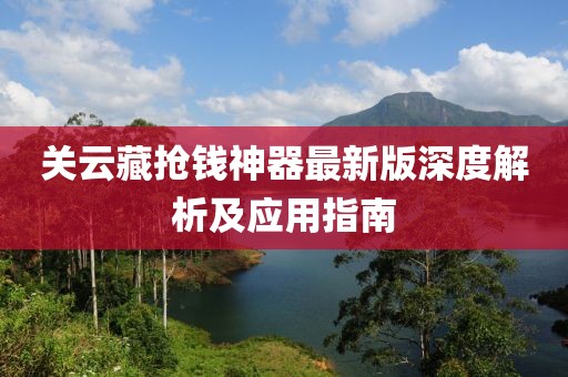 关云藏抢钱神器最新版深度解析及应用指南