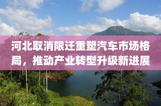 河北取消限迁重塑汽车市场格局，推动产业转型升级新进展