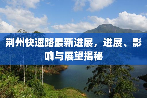荆州快速路最新进展，进展、影响与展望揭秘