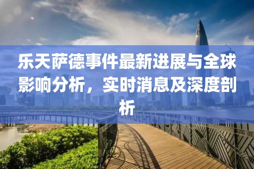 乐天萨德事件最新进展与全球影响分析，实时消息及深度剖析